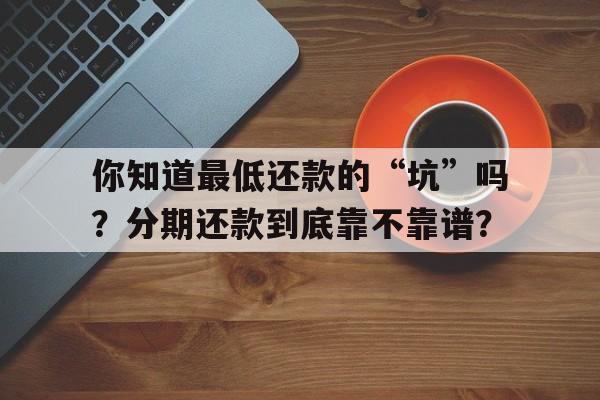 你知道最低还款的“坑”吗？分期还款到底靠不靠谱？