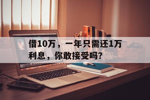 借10万，一年只需还1万利息，你敢接受吗？