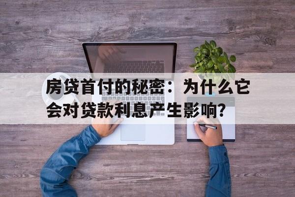 房贷首付的秘密：为什么它会对贷款利息产生影响？