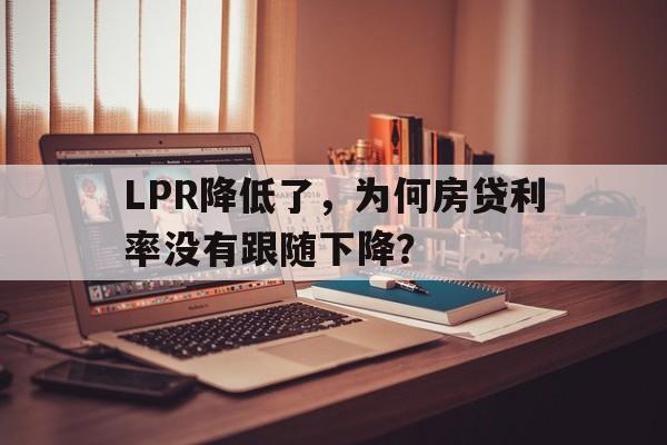 LPR降低了，为何房贷利率没有跟随下降？