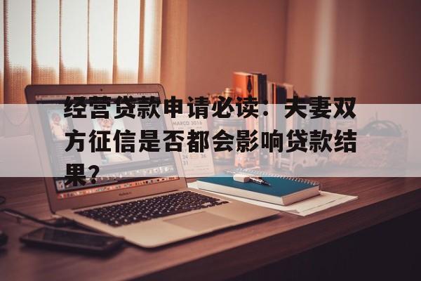 经营贷款申请必读：夫妻双方征信是否都会影响贷款结果？