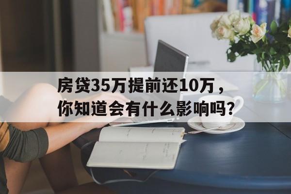 房贷35万提前还10万，你知道会有什么影响吗？