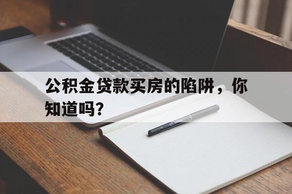 公积金贷款买房的陷阱，你知道吗？