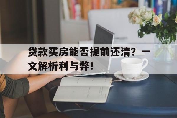 贷款买房能否提前还清？一文解析利与弊！