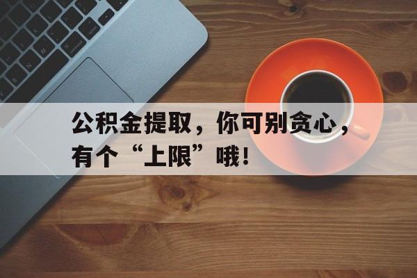 公积金提取，你可别贪心，有个“上限”哦！