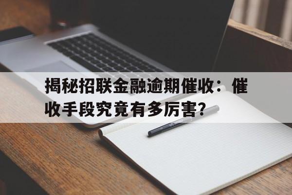 揭秘招联金融逾期催收：催收手段究竟有多厉害？