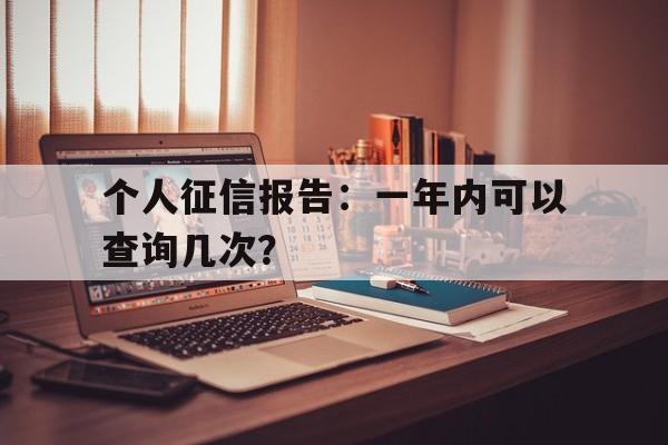 个人征信报告：一年内可以查询几次？