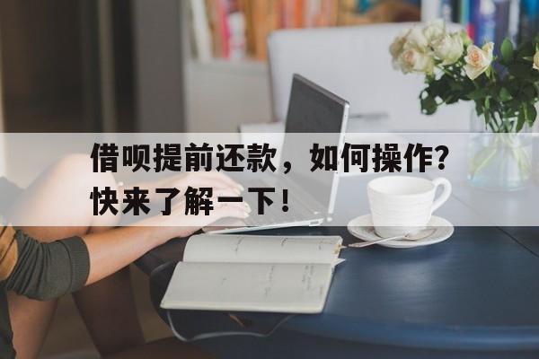 借呗提前还款，如何操作？快来了解一下！