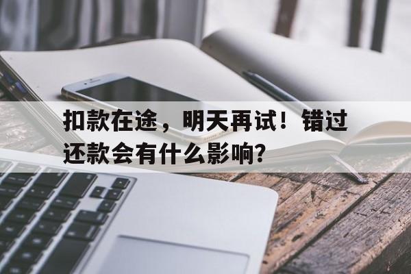 扣款在途，明天再试！错过还款会有什么影响？