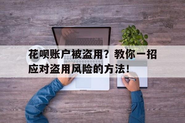 花呗账户被盗用？教你一招应对盗用风险的方法！