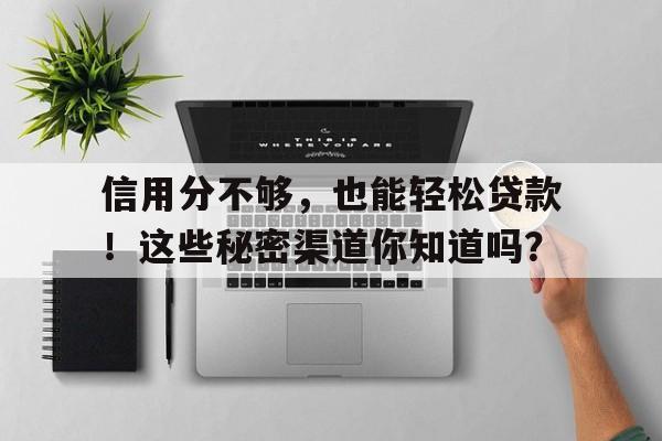 信用分不够，也能轻松贷款！这些秘密渠道你知道吗？