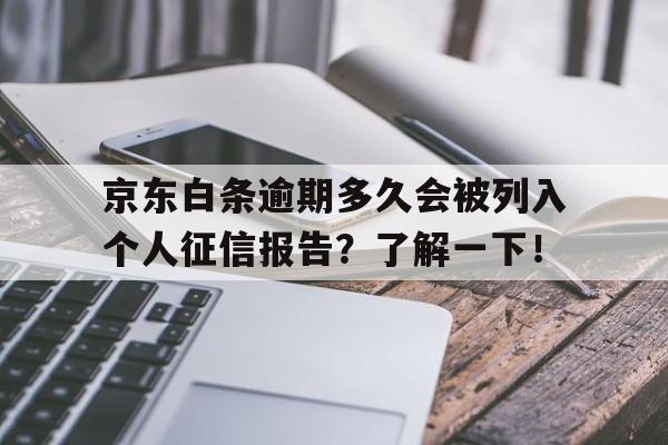 京东白条逾期多久会被列入个人征信报告？了解一下！