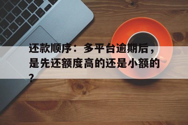 还款顺序：多平台逾期后，是先还额度高的还是小额的？