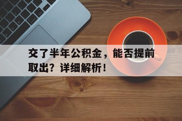 交了半年公积金，能否提前取出？详细解析！