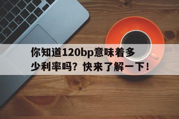 你知道120bp意味着多少利率吗？快来了解一下！