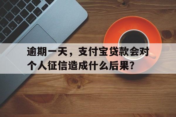 逾期一天，支付宝贷款会对个人征信造成什么后果？