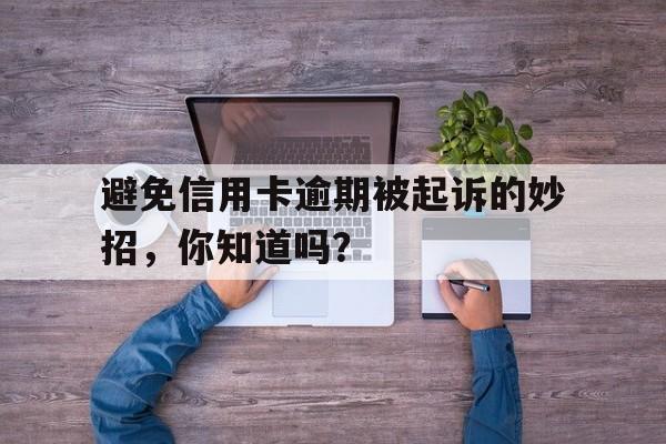 避免信用卡逾期被起诉的妙招，你知道吗？