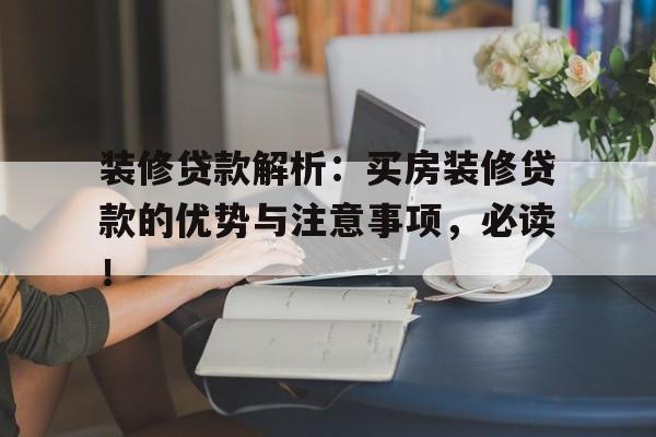 装修贷款解析：买房装修贷款的优势与注意事项，必读！