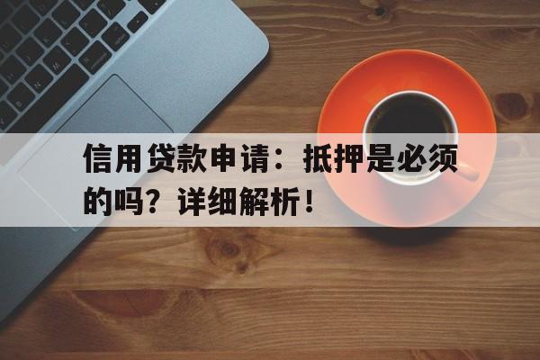 信用贷款申请：抵押是必须的吗？详细解析！