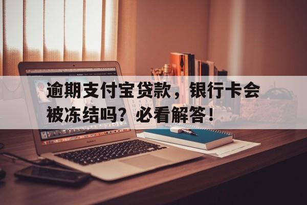 逾期支付宝贷款，银行卡会被冻结吗？必看解答！