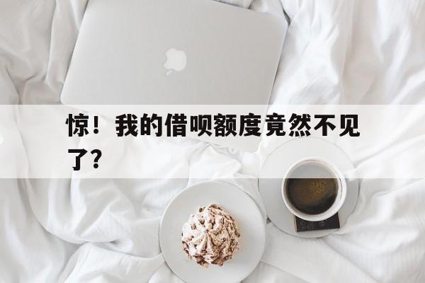 惊！我的借呗额度竟然不见了？