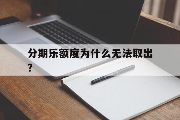 分期乐额度为什么无法取出？