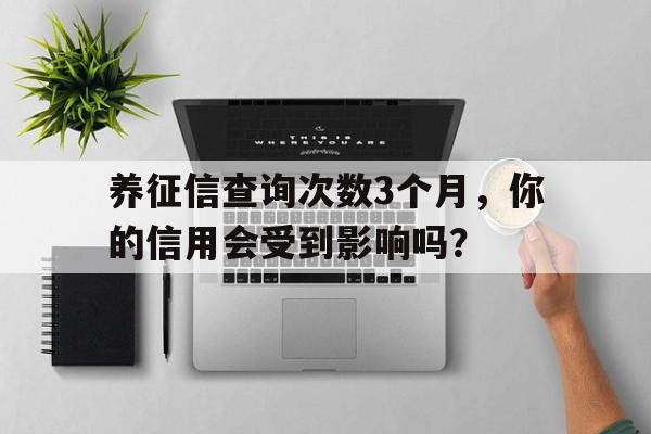 养征信查询次数3个月，你的信用会受到影响吗？