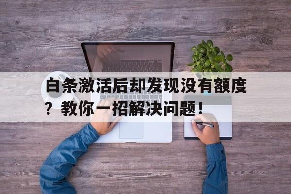 白条激活后却发现没有额度？教你一招解决问题！