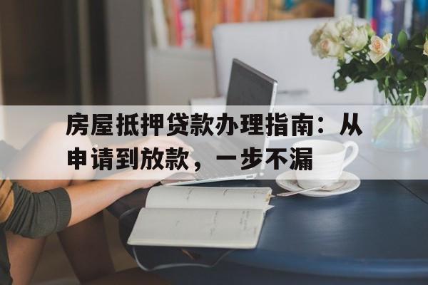 房屋抵押贷款办理指南：从申请到放款，一步不漏