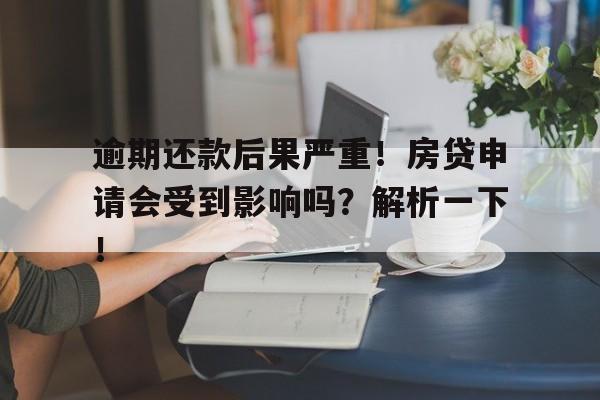 逾期还款后果严重！房贷申请会受到影响吗？解析一下！