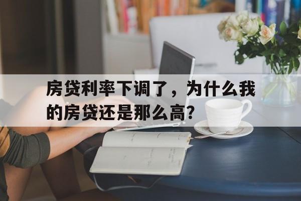 房贷利率下调了，为什么我的房贷还是那么高？