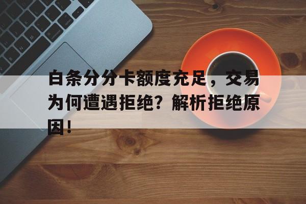 白条分分卡额度充足，交易为何遭遇拒绝？解析拒绝原因！