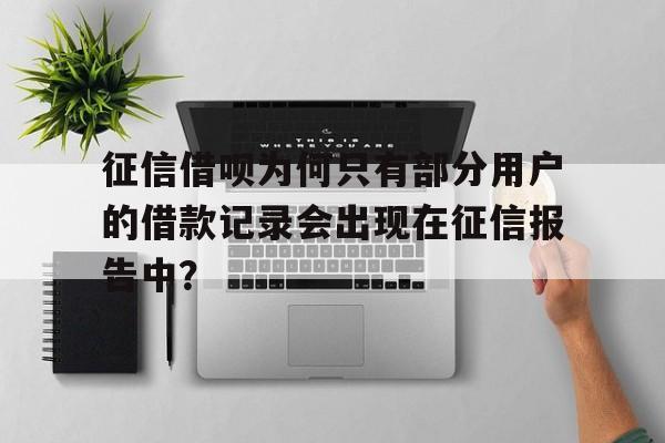 征信借呗为何只有部分用户的借款记录会出现在征信报告中？