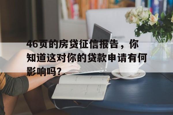 46页的房贷征信报告，你知道这对你的贷款申请有何影响吗？