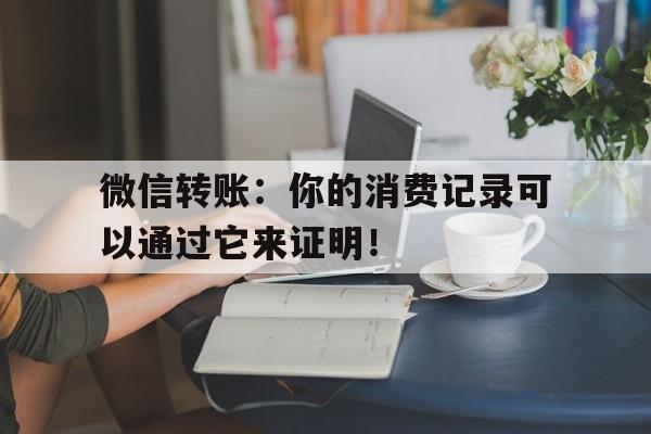 微信转账：你的消费记录可以通过它来证明！