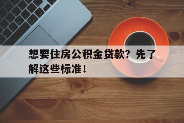 想要住房公积金贷款？先了解这些标准！