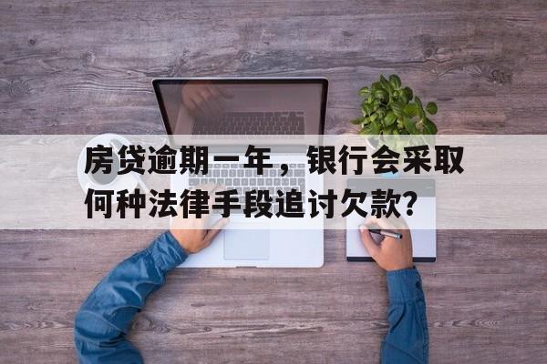 房贷逾期一年，银行会采取何种法律手段追讨欠款？