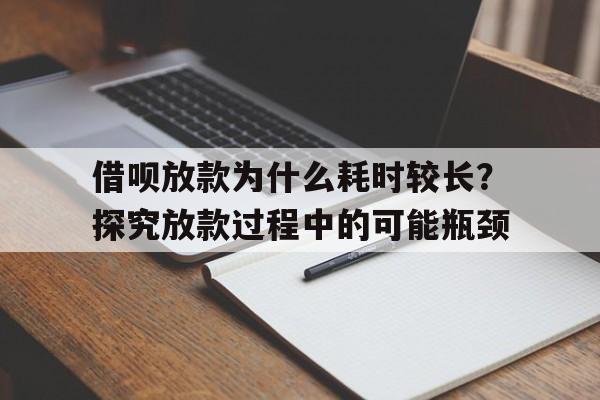 借呗放款为什么耗时较长？探究放款过程中的可能瓶颈