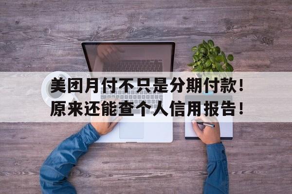 美团月付不只是分期付款！原来还能查个人信用报告！