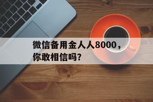 微信备用金人人8000，你敢相信吗？