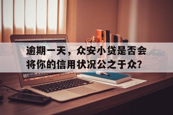 逾期一天，众安小贷是否会将你的信用状况公之于众？