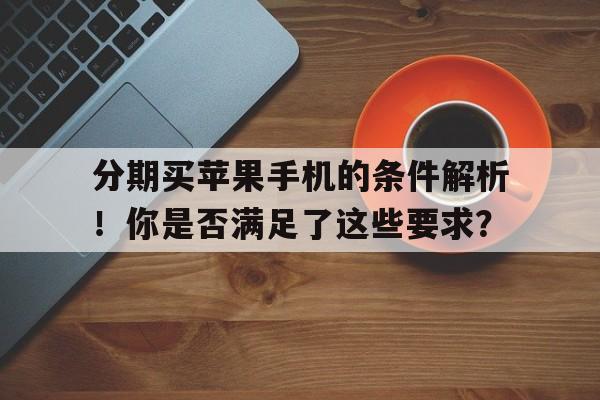 分期买苹果手机的条件解析！你是否满足了这些要求？