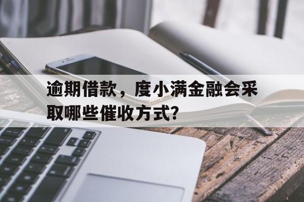 逾期借款，度小满金融会采取哪些催收方式？