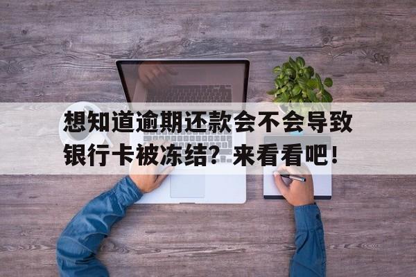 想知道逾期还款会不会导致银行卡被冻结？来看看吧！