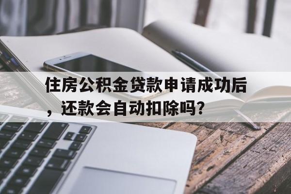 住房公积金贷款申请成功后，还款会自动扣除吗？