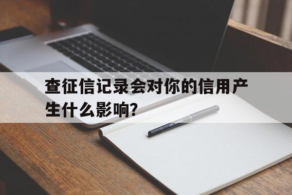 查征信记录会对你的信用产生什么影响？