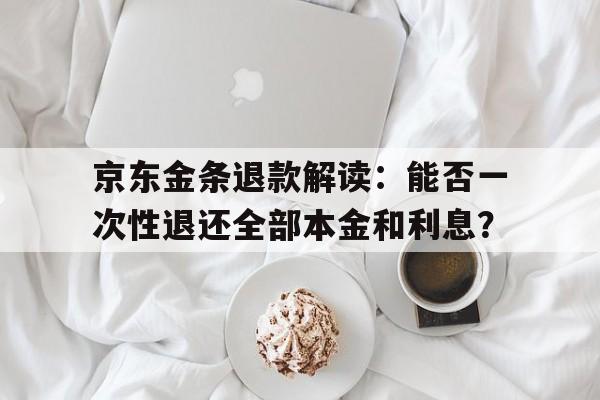 京东金条退款解读：能否一次性退还全部本金和利息？