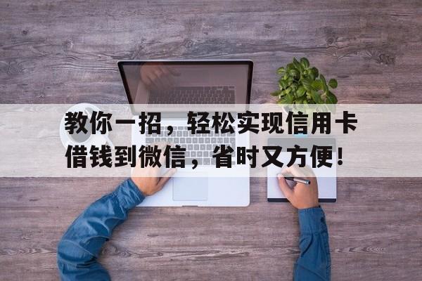 教你一招，轻松实现信用卡借钱到微信，省时又方便！