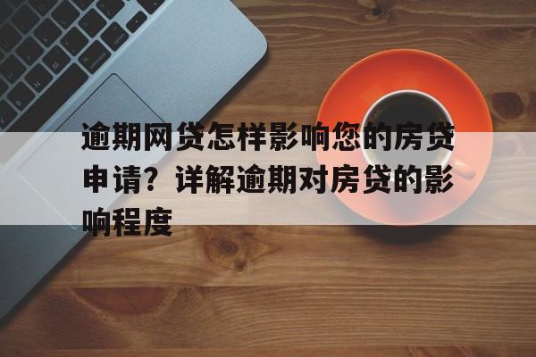 逾期网贷怎样影响您的房贷申请？详解逾期对房贷的影响程度