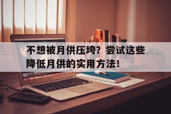 不想被月供压垮？尝试这些降低月供的实用方法！